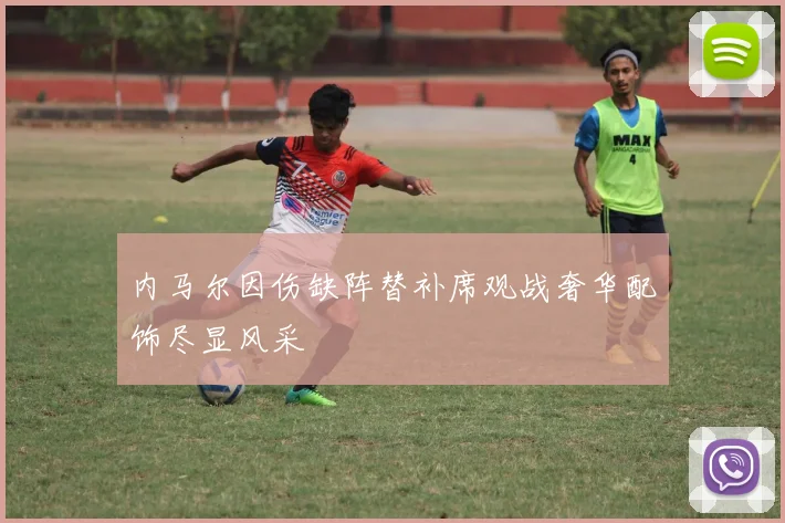 内马尔因伤缺阵替补席观战奢华配饰尽显风采