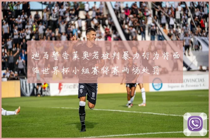 迪马警告莱奥若被判暴力行为将面临世界杯小组赛停赛两场处罚