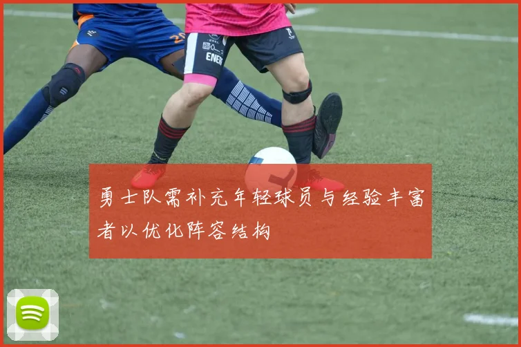 勇士队需补充年轻球员与经验丰富者以优化阵容结构
