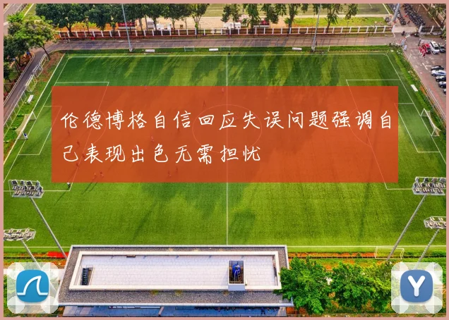 伦德博格自信回应失误问题强调自己表现出色无需担忧