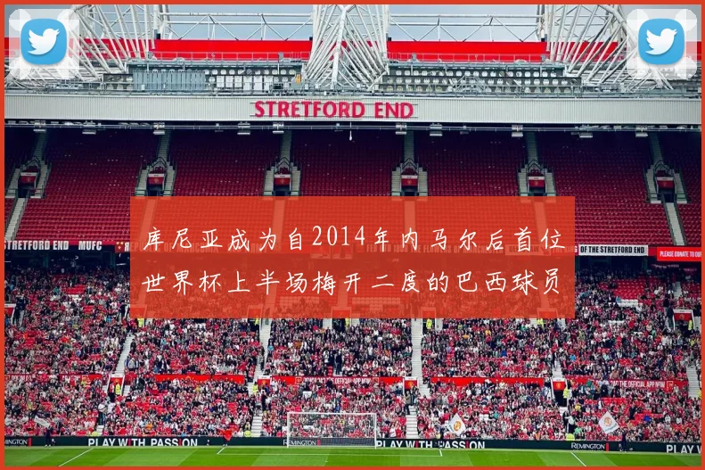 库尼亚成为自2014年内马尔后首位世界杯上半场梅开二度的巴西球员