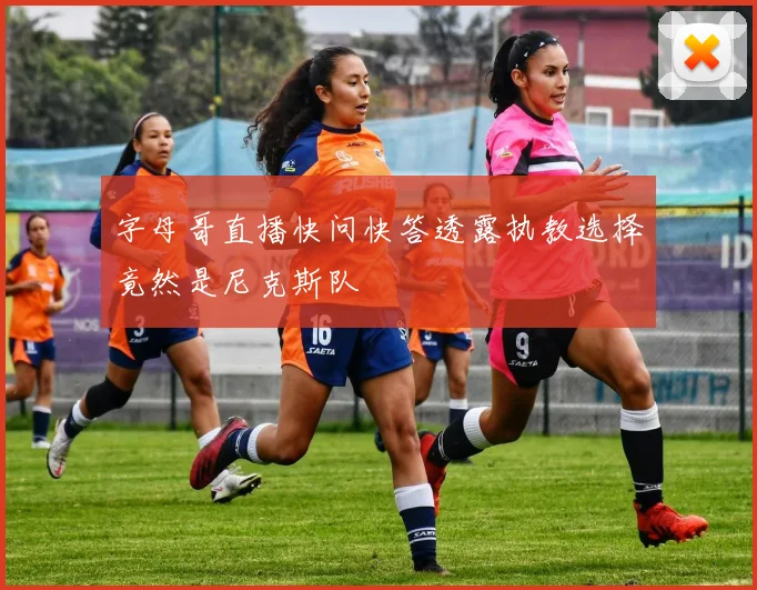 字母哥直播快问快答透露执教选择竟然是尼克斯队