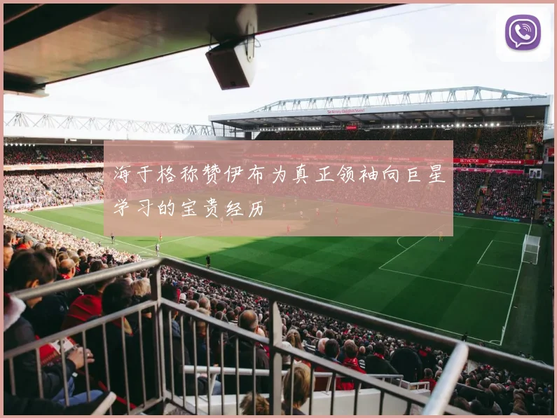 海于格称赞伊布为真正领袖向巨星学习的宝贵经历